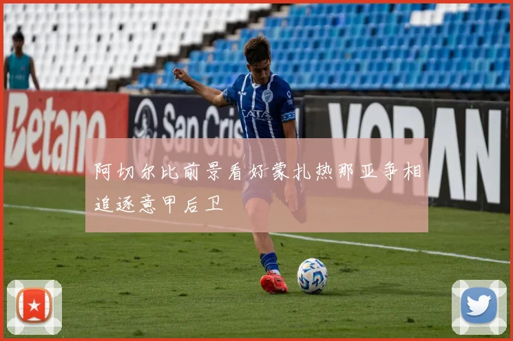 阿切尔比前景看好蒙扎热那亚争相追逐意甲后卫