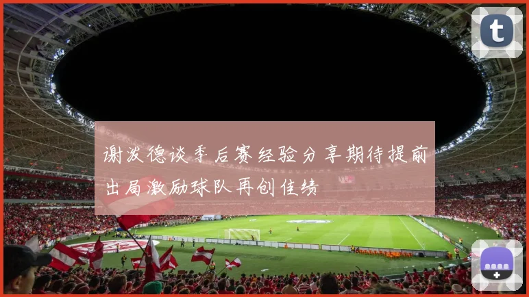 谢泼德谈季后赛经验分享期待提前出局激励球队再创佳绩