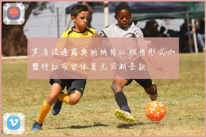 罗马诺透露奥纳纳将以租借形式加盟特拉布宗体育无买断条款